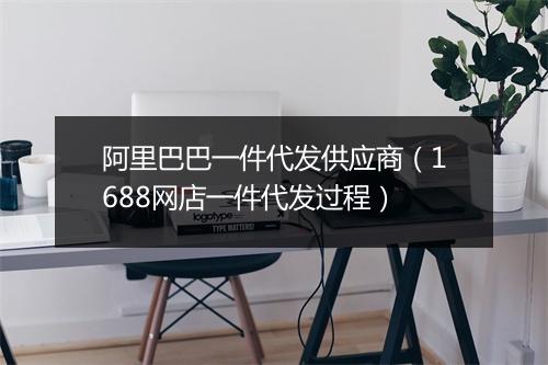 阿里巴巴一件代发供应商（1688网店一件代发过程）