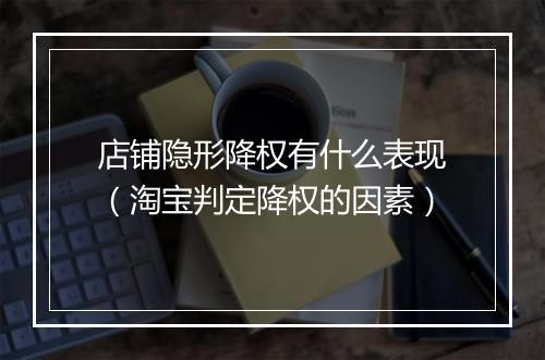 店铺隐形降权有什么表现（淘宝判定降权的因素）