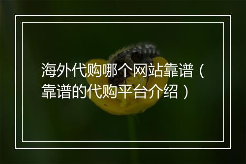 海外代购哪个网站靠谱（靠谱的代购平台介绍）