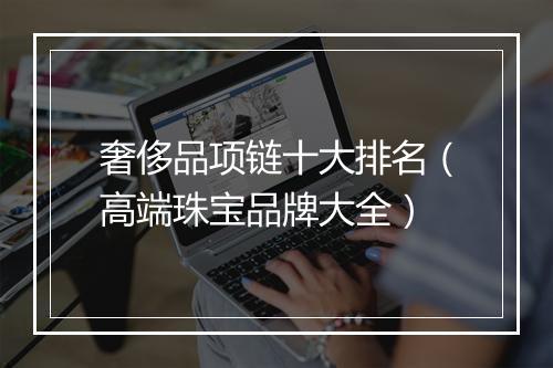 奢侈品项链十大排名（高端珠宝品牌大全）