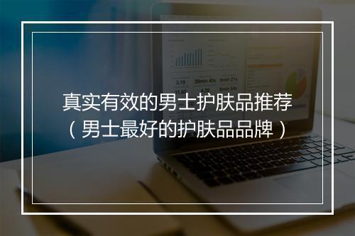 真实有效的男士护肤品推荐（男士最好的护肤品品牌）