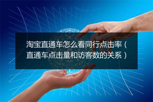 淘宝直通车怎么看同行点击率（直通车点击量和访客数的关系）