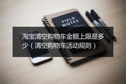 淘宝清空购物车金额上限是多少（清空购物车活动规则）