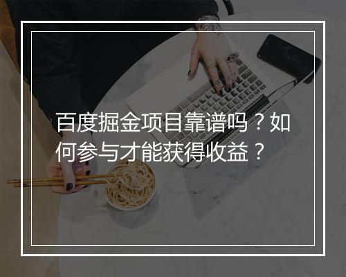 百度掘金项目靠谱吗？如何参与才能获得收益？