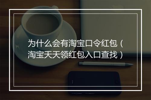 为什么会有淘宝口令红包（淘宝天天领红包入口查找）