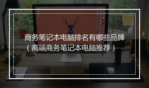 商务笔记本电脑排名有哪些品牌（高端商务笔记本电脑推荐）