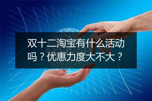 双十二淘宝有什么活动吗？优惠力度大不大？