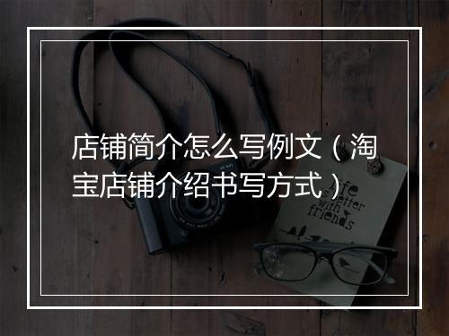 店铺简介怎么写例文（淘宝店铺介绍书写方式）