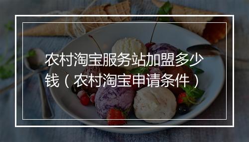 农村淘宝服务站加盟多少钱（农村淘宝申请条件）