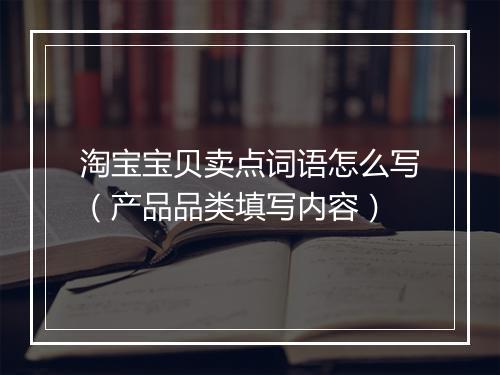 淘宝宝贝卖点词语怎么写（产品品类填写内容）