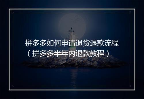 拼多多如何申请退货退款流程（拼多多半年内退款教程）