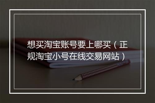 想买淘宝账号要上哪买（正规淘宝小号在线交易网站）