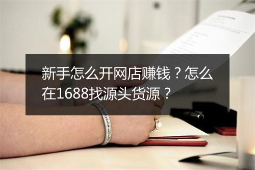 新手怎么开网店赚钱？怎么在1688找源头货源？