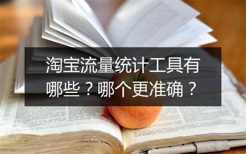 淘宝流量统计工具有哪些？哪个更准确？
