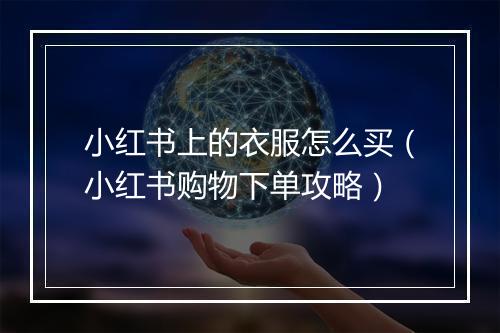 小红书上的衣服怎么买（小红书购物下单攻略）