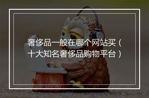 奢侈品一般在哪个网站买（十大知名奢侈品购物平台）