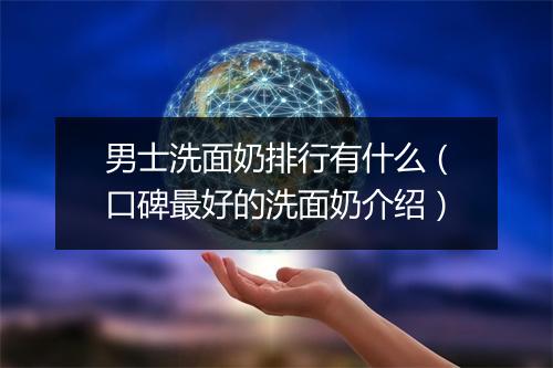 男士洗面奶排行有什么（口碑最好的洗面奶介绍）