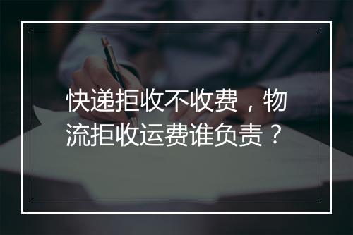 快递拒收不收费，物流拒收运费谁负责？