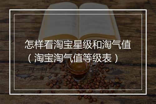 怎样看淘宝星级和淘气值（淘宝淘气值等级表）