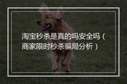 淘宝秒杀是真的吗安全吗（商家限时秒杀骗局分析）