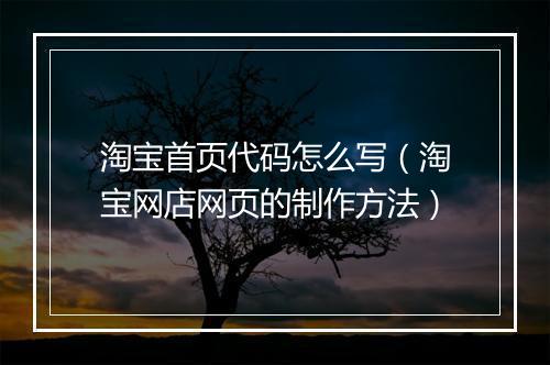 淘宝首页代码怎么写（淘宝网店网页的制作方法）