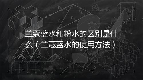 兰蔻蓝水和粉水的区别是什么（兰蔻蓝水的使用方法）