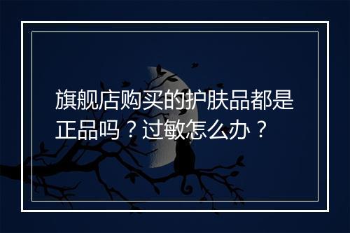 旗舰店购买的护肤品都是正品吗？过敏怎么办？