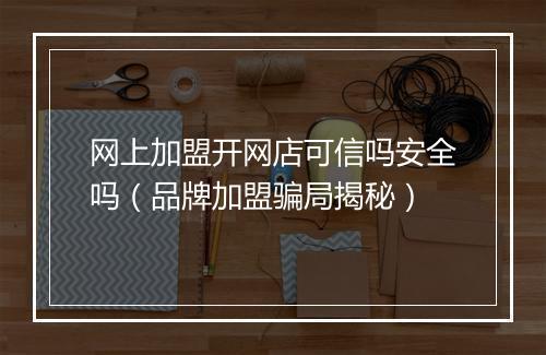 网上加盟开网店可信吗安全吗（品牌加盟骗局揭秘）