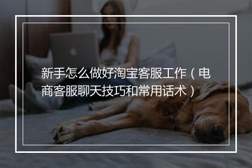 新手怎么做好淘宝客服工作（电商客服聊天技巧和常用话术）