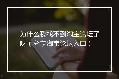 为什么我找不到淘宝论坛了呀（分享淘宝论坛入口）