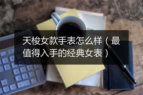 天梭女款手表怎么样（最值得入手的经典女表）