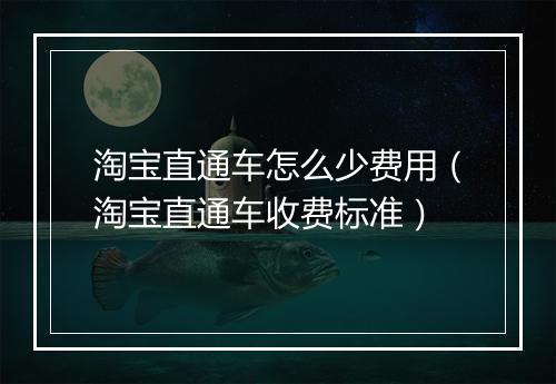 淘宝直通车怎么少费用（淘宝直通车收费标准）