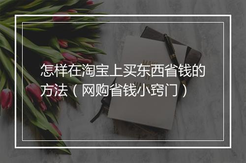 怎样在淘宝上买东西省钱的方法（网购省钱小窍门）