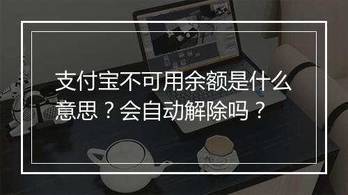 支付宝不可用余额是什么意思？会自动解除吗？