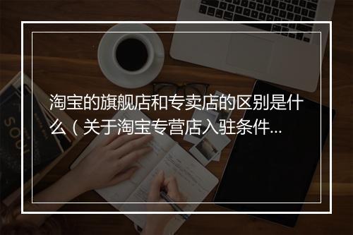 淘宝的旗舰店和专卖店的区别是什么（关于淘宝专营店入驻条件及费用）