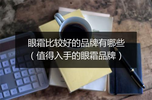 眼霜比较好的品牌有哪些（值得入手的眼霜品牌）