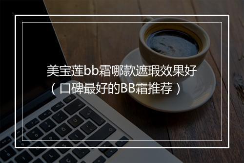 美宝莲bb霜哪款遮瑕效果好（口碑最好的BB霜推荐）