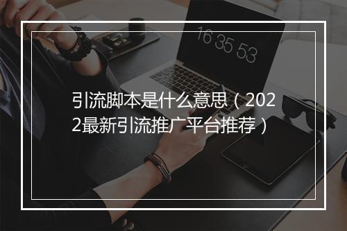 引流脚本是什么意思（2022最新引流推广平台推荐）