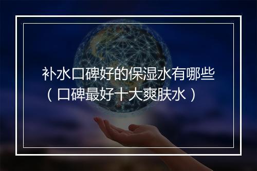 补水口碑好的保湿水有哪些（口碑最好十大爽肤水）