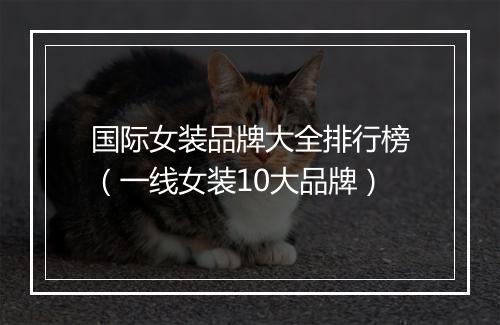 国际女装品牌大全排行榜（一线女装10大品牌）