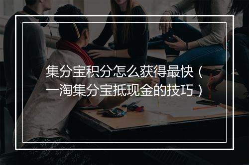 集分宝积分怎么获得最快（一淘集分宝抵现金的技巧）