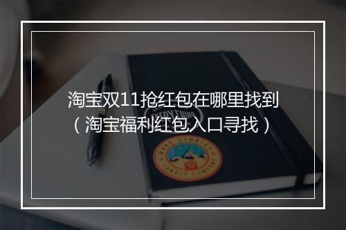 淘宝双11抢红包在哪里找到（淘宝福利红包入口寻找）