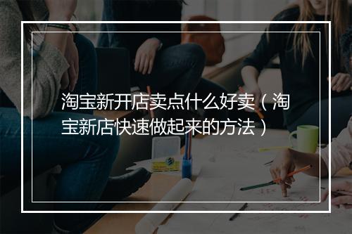 淘宝新开店卖点什么好卖（淘宝新店快速做起来的方法）