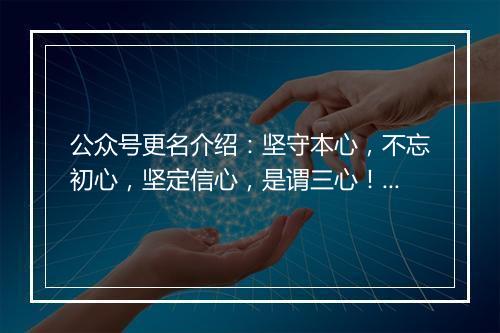 公众号更名介绍：坚守本心，不忘初心，坚定信心，是谓三心！以此诫勉，余生努力奋斗！