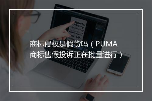 商标侵权是假货吗（PUMA商标售假投诉正在批量进行）