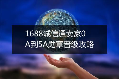 1688诚信通卖家0A到5A勋章晋级攻略