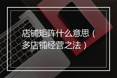 店铺矩阵什么意思（多店铺经营之法）