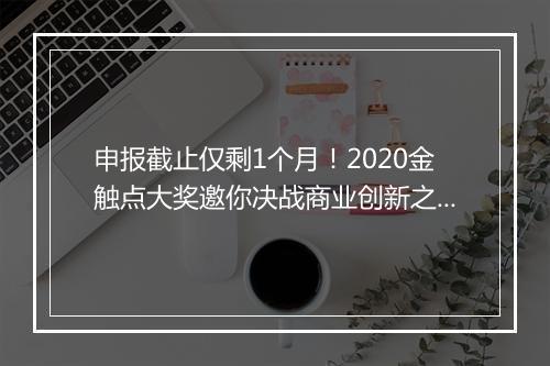 申报截止仅剩1个月！2020金触点大奖邀你决战商业创新之巅