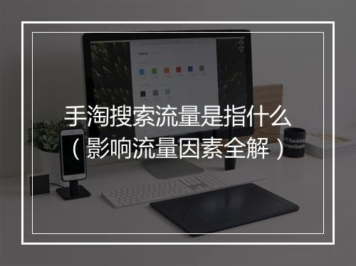 手淘搜索流量是指什么（影响流量因素全解）