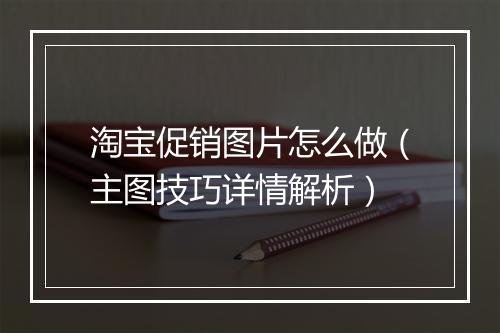 淘宝促销图片怎么做（主图技巧详情解析）